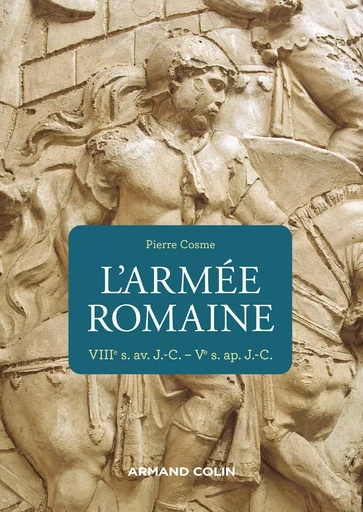 L'armée romaine - 3e éd. - VIIIe s. av. J.-C.-Ve s. ap. J.-C. - Pierre Cosme - ARMAND COLIN