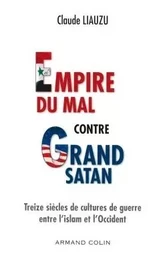 Empire du mal contre Grand Satan - Treize siècles de cultures de guerre entre l'islam et l'Occident