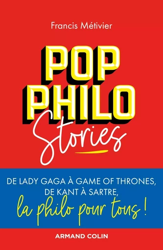 Pop philo Stories - De Lady Gaga à Games of Thrones, de Kant à Sartre, la philo pour tous - Francis Métivier - ARMAND COLIN