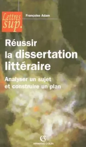 Réussir la dissertation littéraire - Analyser un sujet et construire un plan - Françoise Adam - ARMAND COLIN