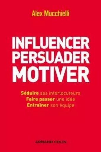 Influencer, persuader, motiver - De nouvelles techniques - Alex Mucchielli - ARMAND COLIN