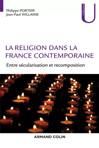 La religion dans la France contemporaine - Entre sécularisation et recomposition - Philippe Portier, Jean-Paul Willaime - ARMAND COLIN