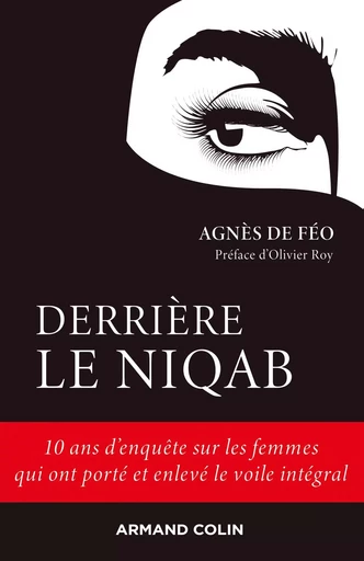 Derrière le niqab - 10 ans d'enquête sur les femmes qui ont porté et enlevé le voile intégral - Agnes De Feo - ARMAND COLIN