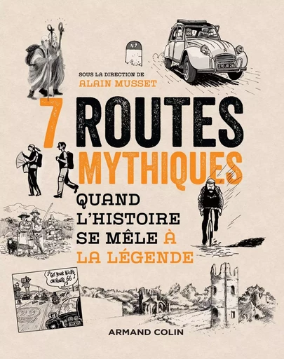 7 routes mythiques - Quand l'histoire se mêle à la légende - Alain Musset - ARMAND COLIN