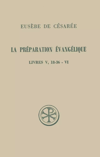 LA PREPARATION EVANGELIQUE LIVRES V, 18-36 - VI -  EUSEBE DE CESAREE - CERF