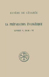 LA PREPARATION EVANGELIQUE LIVRES V, 18-36 - VI