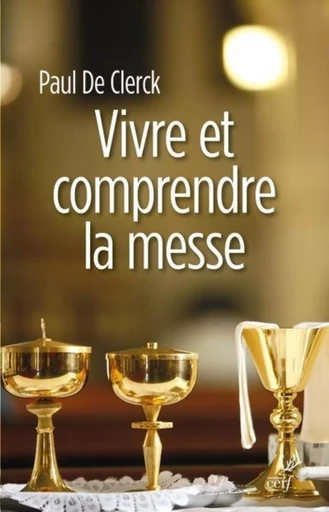 VIVRE ET COMPRENDRE LA MESSE -  CLERCK PAUL DE - CERF