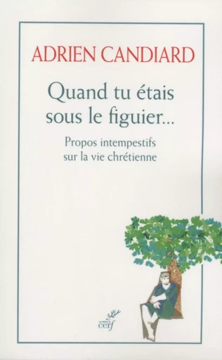 QUAND TU ETAIS SOUS LE FIGUIER - PROPOS INTEMPESTIFS SUR LA VIE CHRETIENNE - Adrien Candiard - CERF