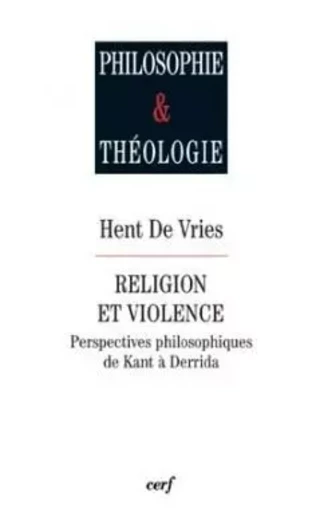 RELIGION ET VIOLENCE - PERSPECTIVES PHILOSOPHIQUESDE KANT A DERRIDA -  VRIES HENT DE - CERF