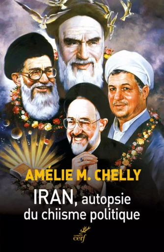 IRAN. AUTOPSIE DU CHIISME POLITIQUE -  CHELLY AMELIE M. - CERF