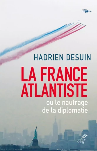 LA FRANCE ATLANTISTE OU LE NAUFRAGE DE LA DIPLOMATIE -  DESUIN HADRIEN - CERF