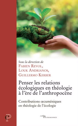 PENSER LES RELATIONS ECOLOGIQUES EN THEOLOGIE A L'ERE DE L'ANTROPOCENE - CONTRIBUTIONS OECUMENIQUES -  REVOL FABIEN,  ANDRIANOS LOUK,  KERBER GUILLERMO - CERF