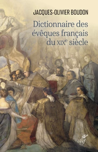 DICTIONNAIRE DES EVEQUES FRANCAIS DU XIXE SIECLE -  BOUDON Jacques-olivier - CERF