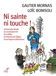 NI SAINTE NI TOUCHE ! - DICTIONNAIRE DECALE DU VOCABULAIRE TIRE DE LA BIBLE, DE L'HISTOIRE DE L'EGLI