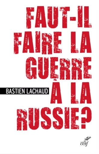 FAUT-IL FAIRE LA GUERRE A LA RUSSIE ? -  LACHAUD BASTIEN - CERF