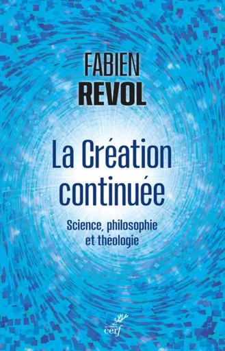 LA CREATION CONTINUEE - SCIENCE, PHILOSOPHIE ET THEOLOGIE -  REVOL FABIEN - CERF