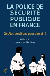 LA POLICE DE SECURITE PUBLIQUE EN FRANCE - QUELLESAMBITIONS POUR DEMAIN ?