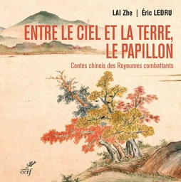 ENTRE LE CIEL ET LA TERRE, LE PAPILLON. CONTES CHINOIS DES ROYAUMES COMBATTANTS - (475-221 AV. NOTRE