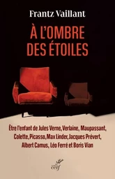 A L'OMBRE DES ETOILES - ETRE L'ENFANT DE JULES VERNE, VERLAINE, MAUPASSANT, COLETTE, PICASSO, MAX LI