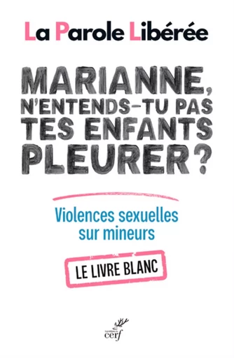 MARIANNE, N'ENTENDS-TU PAS TES ENFANTS PLEURER ? LIVRE BLANC SUR LES VIOLENCES SEXUELLES SUR MINEURS -  LA PAROLE LIBEREE - CERF