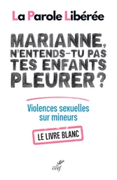 MARIANNE, N'ENTENDS-TU PAS TES ENFANTS PLEURER ? LIVRE BLANC SUR LES VIOLENCES SEXUELLES SUR MINEURS