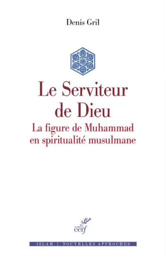 LE SERVITEUR DE DIEU - LA FIGURE DE MUHAMMAD EN SPIRITUALITE MUSULMANE -  GRIL DENIS,  CHIABOTTI FRANCESCO - CERF