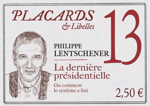 PLACARDS & LIBELLES - N 13 LA DERNIERE PRESIDENTIELLE. OU COMMENT LE SYSTEME A FINI -  LENTSCHENER PHILIPPE - CERF