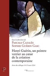 HENRI GUERIN - UN PEINTRE VERRIER AU COEUR DE LA CREATION CONTEMPORAINE - ACTES DU COLLOQUE