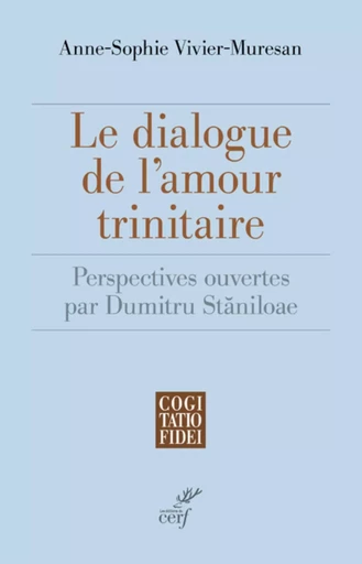 LE DIALOGUE DE L'AMOUR TRINITAIRE - PERSPECTIVES OUVERTES PAR DUMITRU STANILOAE -  VIVIER-MURESAN ANNE-SOPHIE - CERF