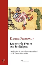 RACONTER LA FRANCE AUX SOVIETIQUES - UNE HISTOIREDU JOURNALISME INTERNATIONAL EN URSS ENTRE 1946 ET