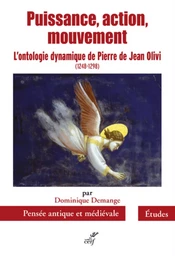 PUISSANCE, ACTION, MOUVEMENT - L'ONTOLOGIE DYNAMIQUE DE PIERRE DE JEAN OLIVI (1248-1298)