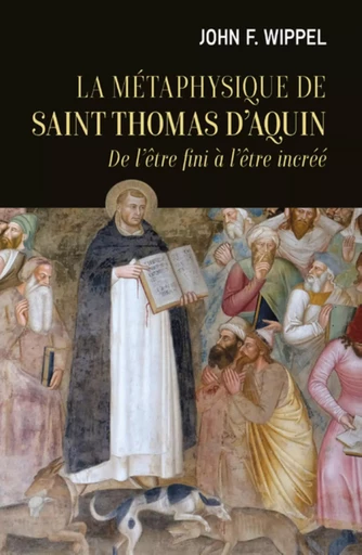 LA METAPHYSIQUE DE SAINT THOMAS D'AQUIN - DE L'ETRE FINI A L'ETRE INCREE -  WIPPEL JOHN J - CERF