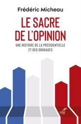 LE SACRE DE L'OPINION - UNE HISTOIRE DE LA PRESIDENTIELLE ET DES SONDAGES