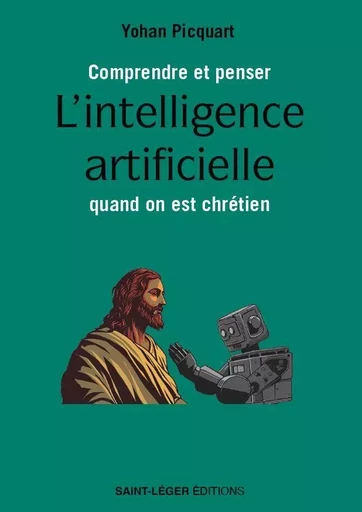 Comprendre et penser l’intelligence artificielle quand on est chrétien - Yohan Picquart - SAINT LEGER