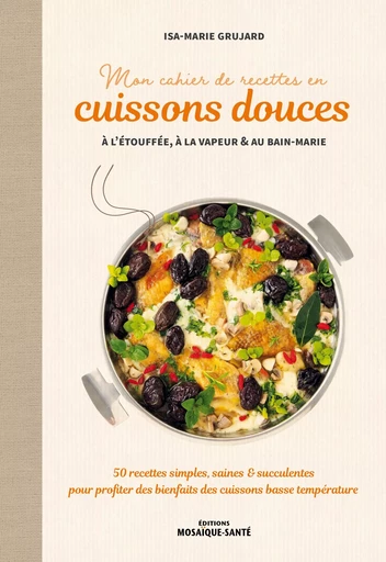 Mon cahier de recettes en cuissons douces à l'étouffée, à la vapeur et au bain-marie - Isa-marie Grujard - MOSAIQUE SANTE