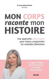 Mon corps raconte mon histoire - Une approche corps-esprit pour mieux comprendre les maladies féminines