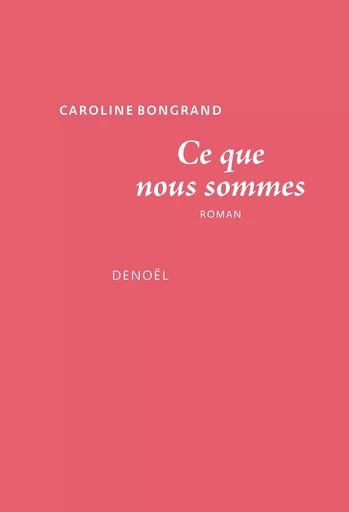 Ce que nous sommes - Caroline Bongrand - DENOEL