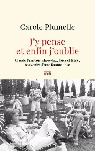 J'y pense et enfin j'oublie - Claude François, show-biz, Ibiza et fêtes : souvenirs d'une femme libre - Carole Plumelle - Groupe Robert Laffont