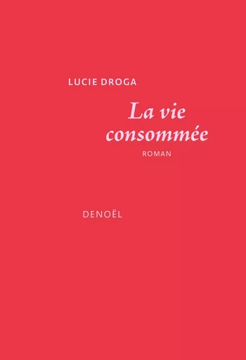 La vie consommée - Lucie Droga - DENOEL