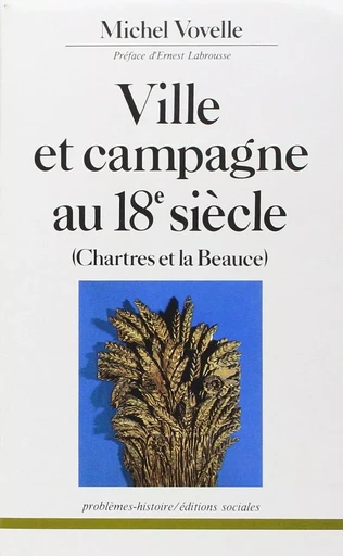 Ville et campagne au 18 siècle Chartres et la Beauce - Michel Vovelle - SOCIALES