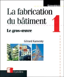 La fabrication du bâtiment - Tome 1