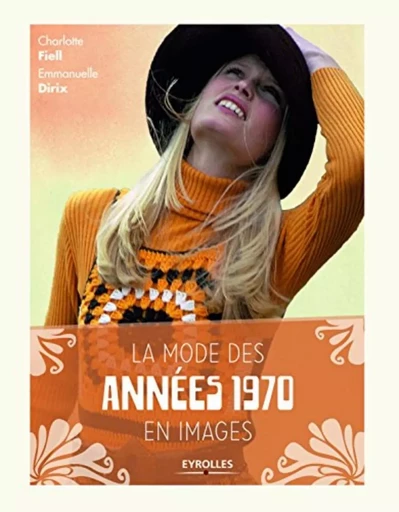 La mode des années 1970 en images - Charlotte Fiell, Emmanuelle Dirix - EYROLLES