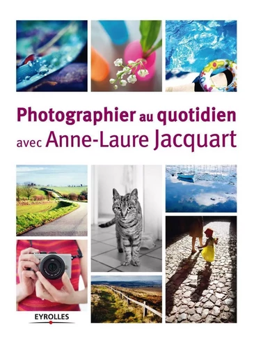 Photographier au quotidien avec Anne-Laure Jacquart - Anne-Laure Jacquart - EYROLLES