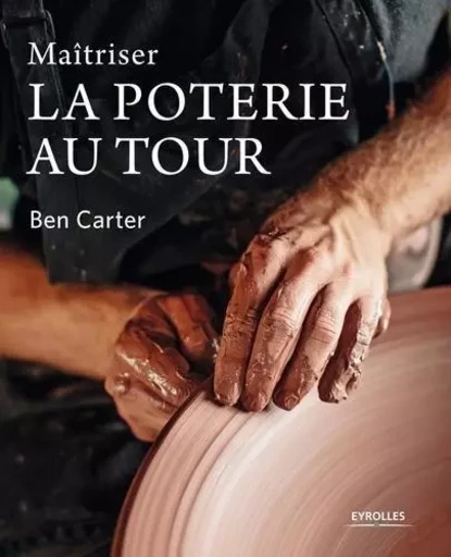 Maîtriser la poterie au tour - Ben Carter - EYROLLES