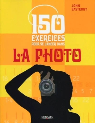 150 exercices pour se lancer dans la photo - John Easterby - EYROLLES