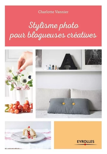 Stylisme photo pour blogueuses créatives - Charlotte Vannier - EYROLLES