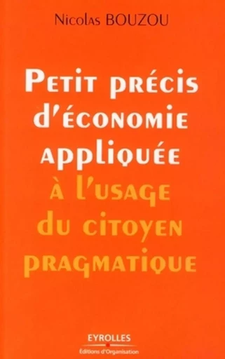 Petit précis d'économie appliquée à l'usage du citoyen pragmatique - Nicolas Bouzou - ORGANISATION