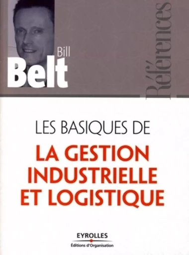 Les basiques de la gestion industrielle et logistique - Bill BELT - ORGANISATION