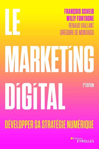 Le marketing digital - François Scheid, Grégoire de Montaigu, Willy Fontugne, Renaud Vaillant - EYROLLES