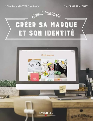 Small Business - Créer sa marque et son identité - Sandrine Franchet, Sophie-Charlotte Chapman - EYROLLES